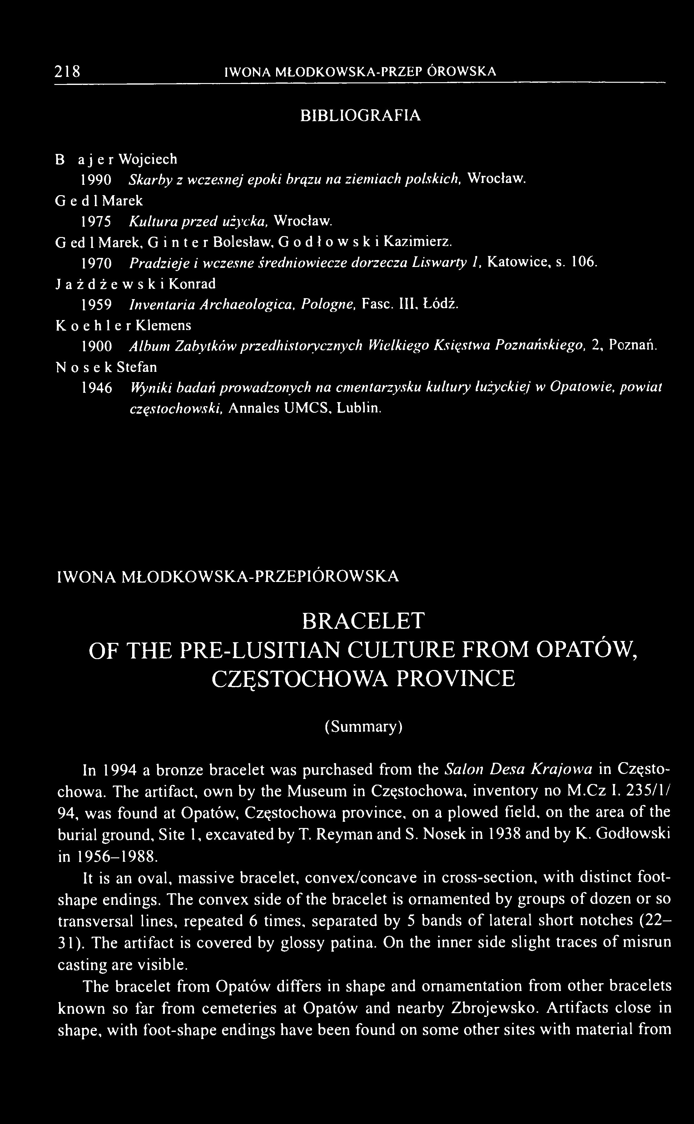 218 IWONA MŁODKOWSKA-PRZEPIÓROWSKA BIBLIOGRAFIA B l a j e r Wojciech 1990 Skarby z wczesnej epoki brązu na ziemiach polskich, Wrocław. G e d 1 Marek 1975 Kultura przedłużycka, Wrocław.