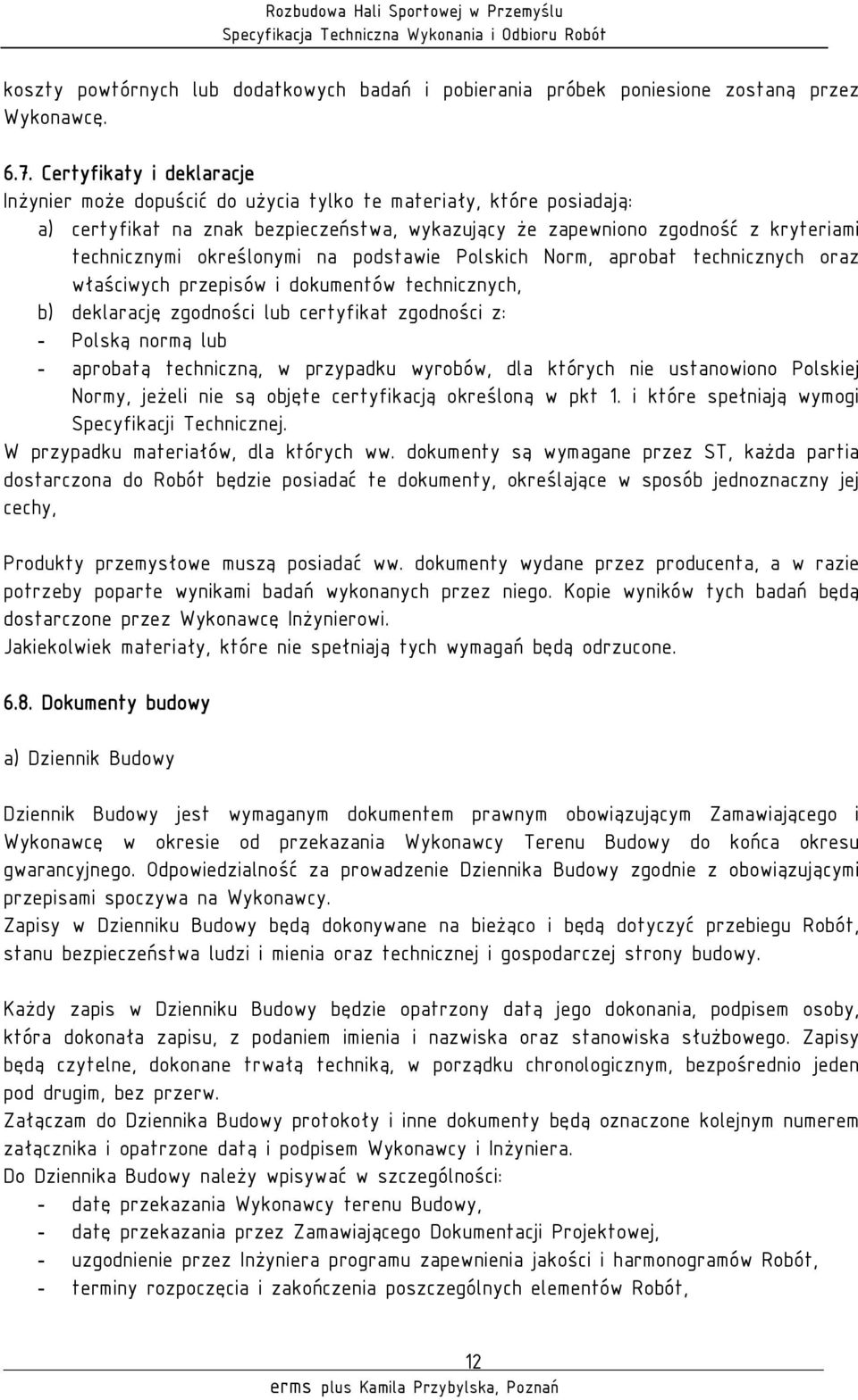 określonymi na podstawie Polskich Norm, aprobat technicznych oraz właściwych przepisów i dokumentów technicznych, b) deklarację zgodności lub certyfikat zgodności z: - Polską normą lub - aprobatą