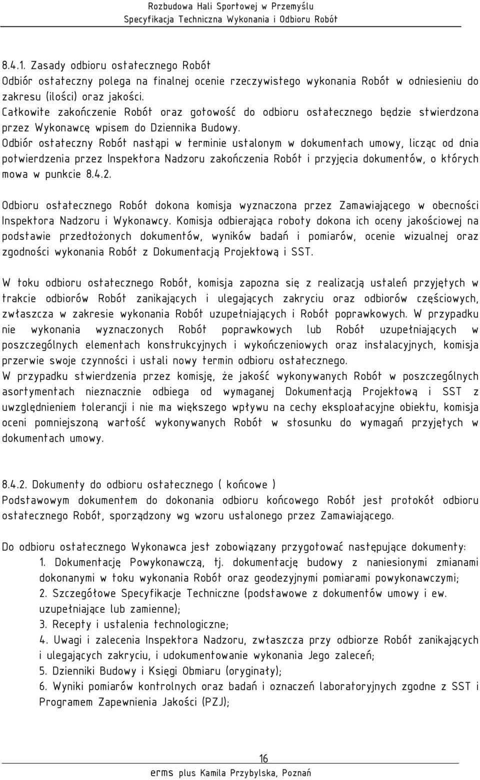 Odbiór ostateczny Robót nastąpi w terminie ustalonym w dokumentach umowy, licząc od dnia potwierdzenia przez Inspektora Nadzoru zakończenia Robót i przyjęcia dokumentów, o których mowa w punkcie 8.4.