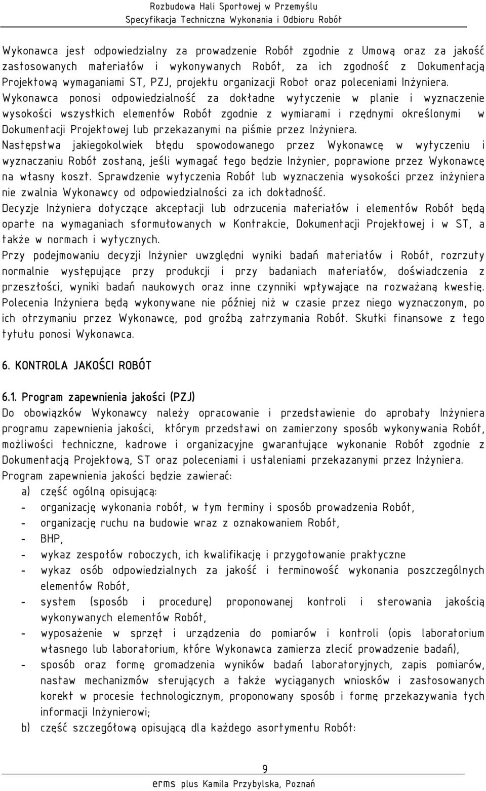 Wykonawca ponosi odpowiedzialność za dokładne wytyczenie w planie i wyznaczenie wysokości wszystkich elementów Robót zgodnie z wymiarami i rzędnymi określonymi w Dokumentacji Projektowej lub