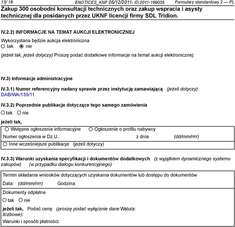 3) Informacje administracyjne IV.3.1) Numer referencyjny nadany sprawie przez instytucję zamawiającą (jeżeli dotyczy) DAB/WA/135/11 IV.3.2) Poprzed publikacje dotyczące tego samego zamówienia jeżeli, Wstępne ogłosze informacyjne Ogłosze o profilu nabywcy Numer ogłoszenia w Dz.