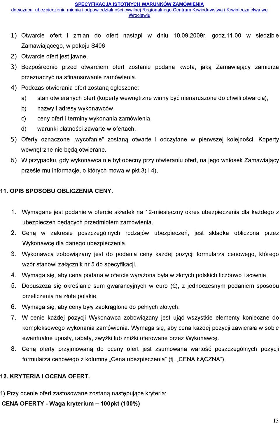 4) Podczas otwierania ofert zostaną ogłoszone: a) stan otwieranych ofert (koperty wewnętrzne winny być nienaruszone do chwili otwarcia), b) nazwy i adresy wykonawców, c) ceny ofert i terminy