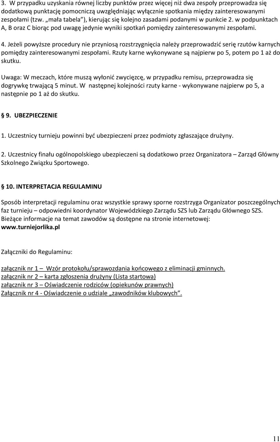 Jeżeli powyższe procedury nie przyniosą rozstrzygnięcia należy przeprowadzić serię rzutów karnych pomiędzy zainteresowanymi zespołami. Rzuty karne wykonywane są najpierw po 5, potem po 1 aż do skutku.