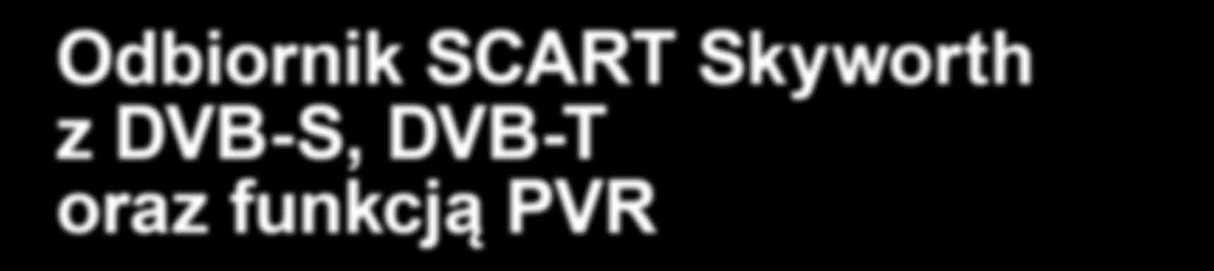 TEST REPORT Miniaturowy odbiornik SCART Odbiornik SCART Skyworth z DVB-S, DVB-T oraz funkcją PVR 0.5 0.41 Któż tego nie doświadczył?