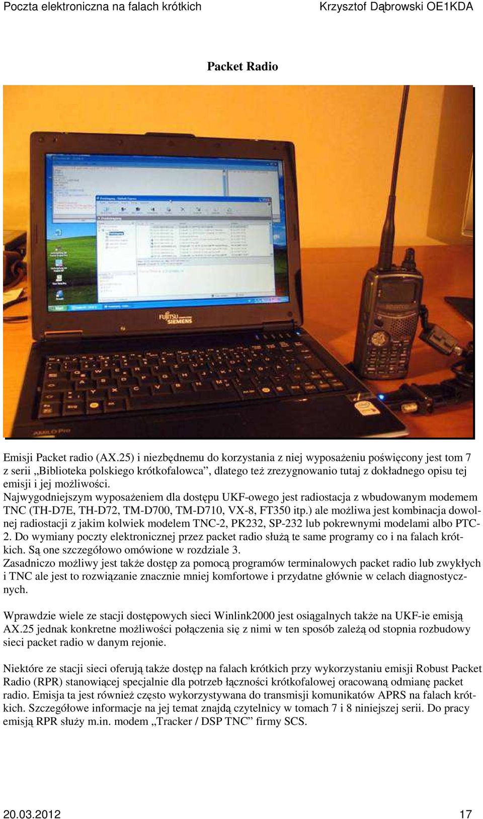 Najwygodniejszym wyposażeniem dla dostępu UKF-owego jest radiostacja z wbudowanym modemem TNC (TH-D7E, TH-D72, TM-D700, TM-D710, VX-8, FT350 itp.