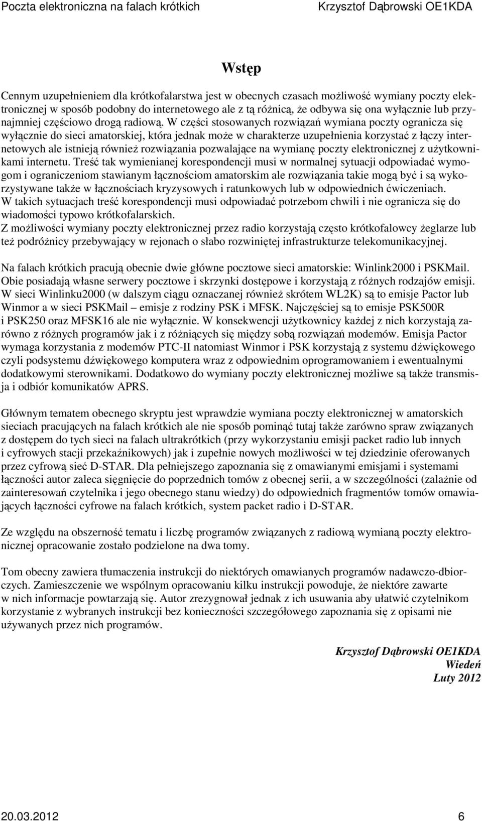 W części stosowanych rozwiązań wymiana poczty ogranicza się wyłącznie do sieci amatorskiej, która jednak może w charakterze uzupełnienia korzystać z łączy internetowych ale istnieją również