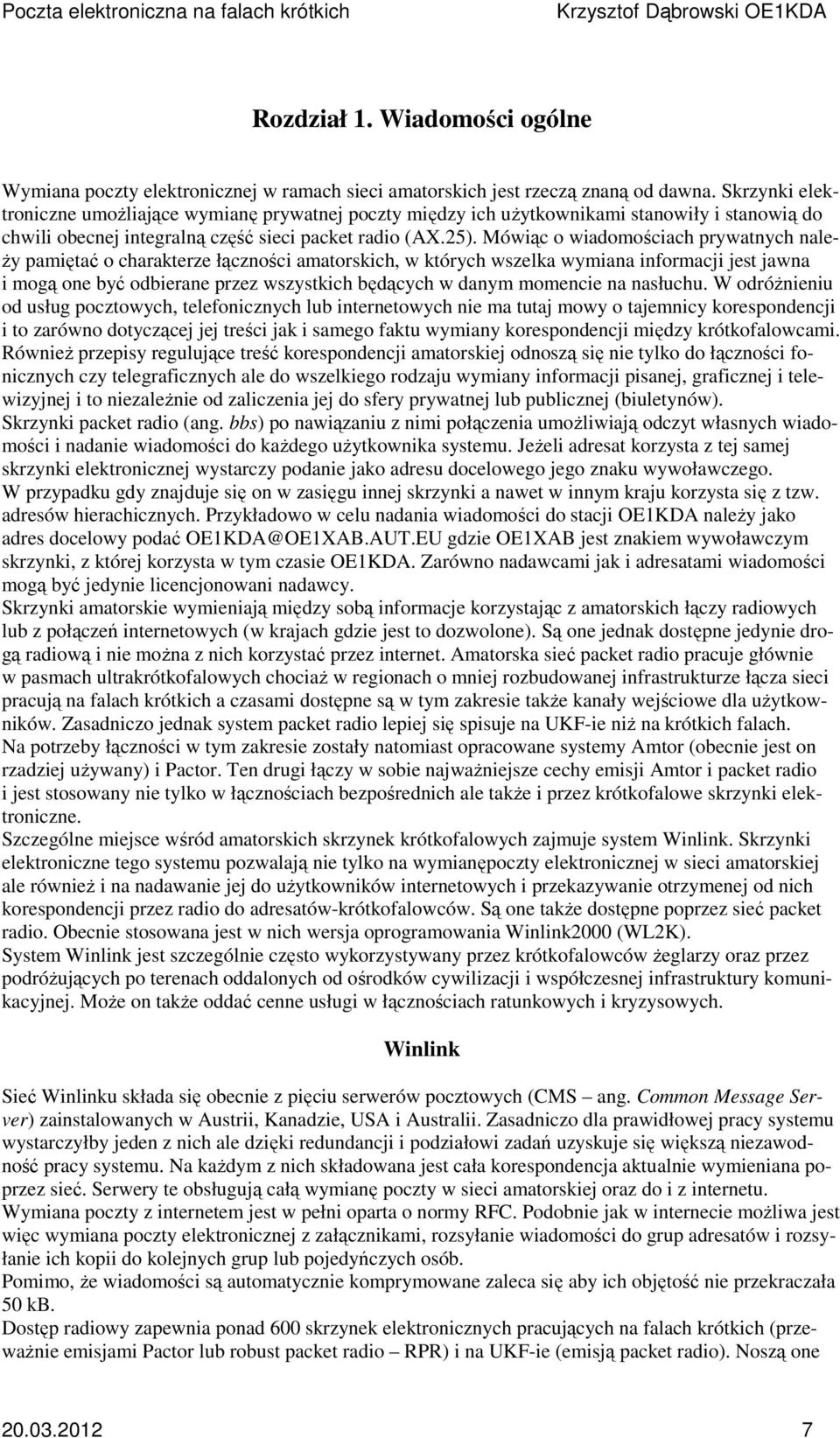 Mówiąc o wiadomościach prywatnych należy pamiętać o charakterze łączności amatorskich, w których wszelka wymiana informacji jest jawna i mogą one być odbierane przez wszystkich będących w danym