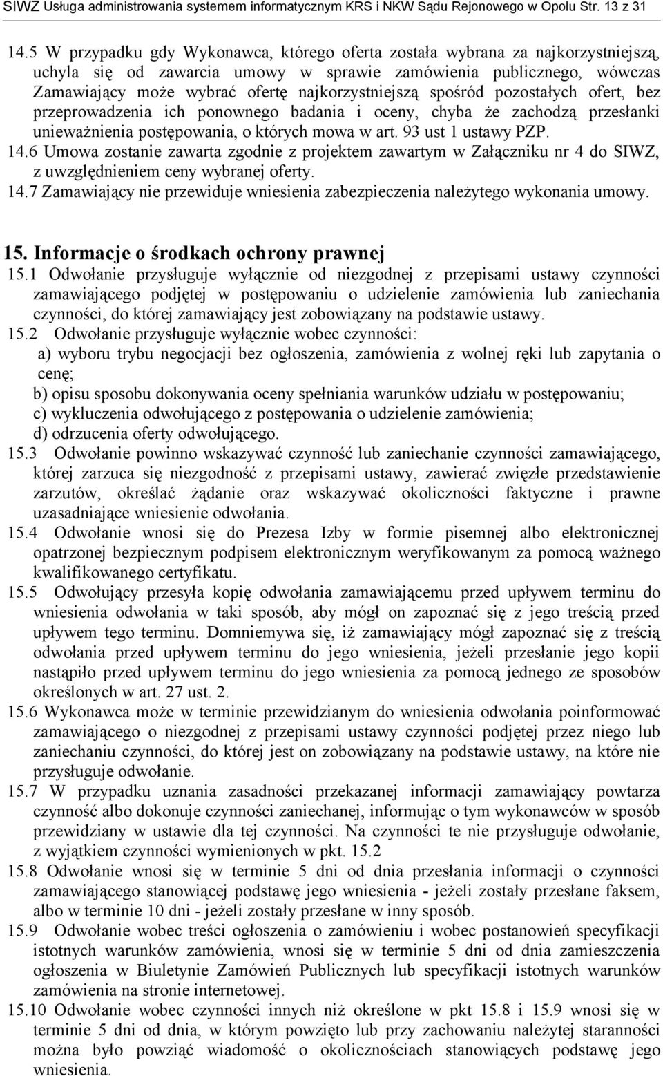 najkorzystniejszą spośród pozostałych ofert, bez przeprowadzenia ich ponownego badania i oceny, chyba że zachodzą przesłanki unieważnienia postępowania, o których mowa w art. 93 ust 1 ustawy PZP. 14.