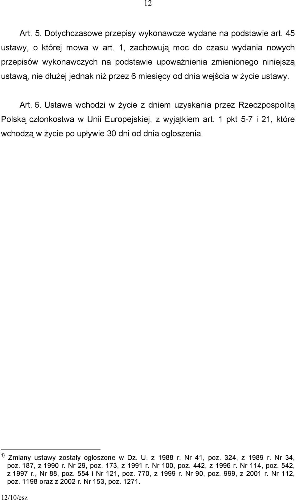 miesięcy od dnia wejścia w życie ustawy. Art. 6. Ustawa wchodzi w życie z dniem uzyskania przez Rzeczpospolitą Polską członkostwa w Unii Europejskiej, z wyjątkiem art.