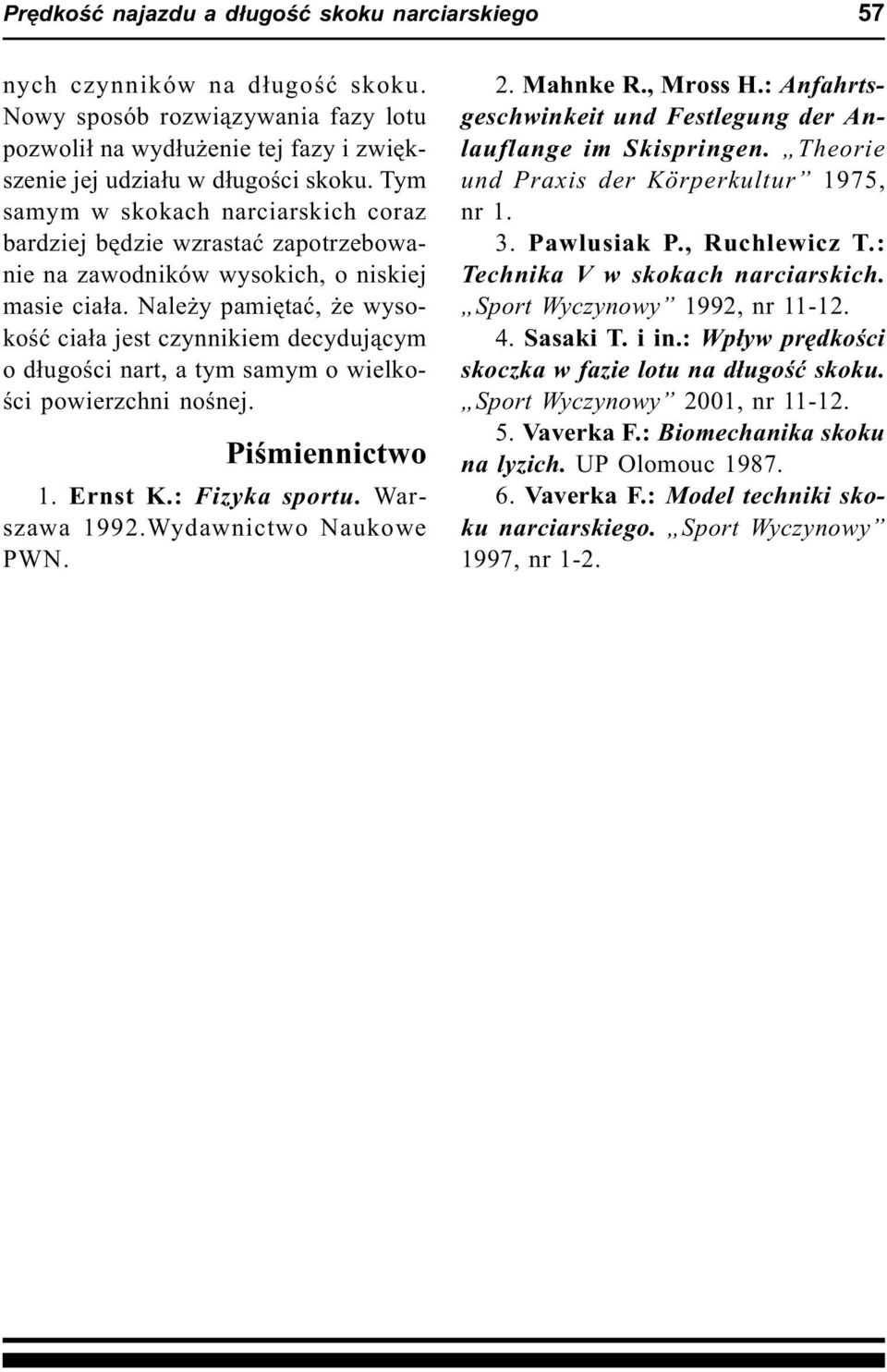 Nale y pamiêtaæ, e wysokoœæ cia³a jest czynnikiem decyduj¹cym o d³ugoœci nart, a tym samym o wielkoœci powierzchni noœnej. Piœmiennictwo 1. Ernst K.: Fizyka sportu. Warszawa 1992.