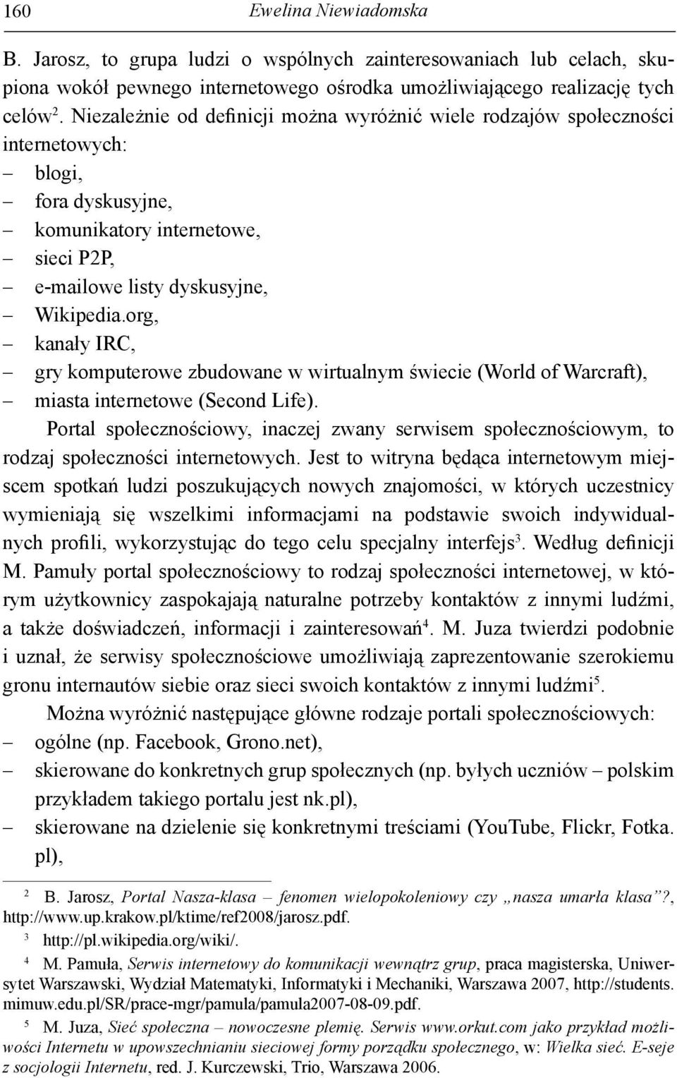 org, kanały IRC, gry komputerowe zbudowane w wirtualnym świecie (World of Warcraft), miasta internetowe (Second Life).