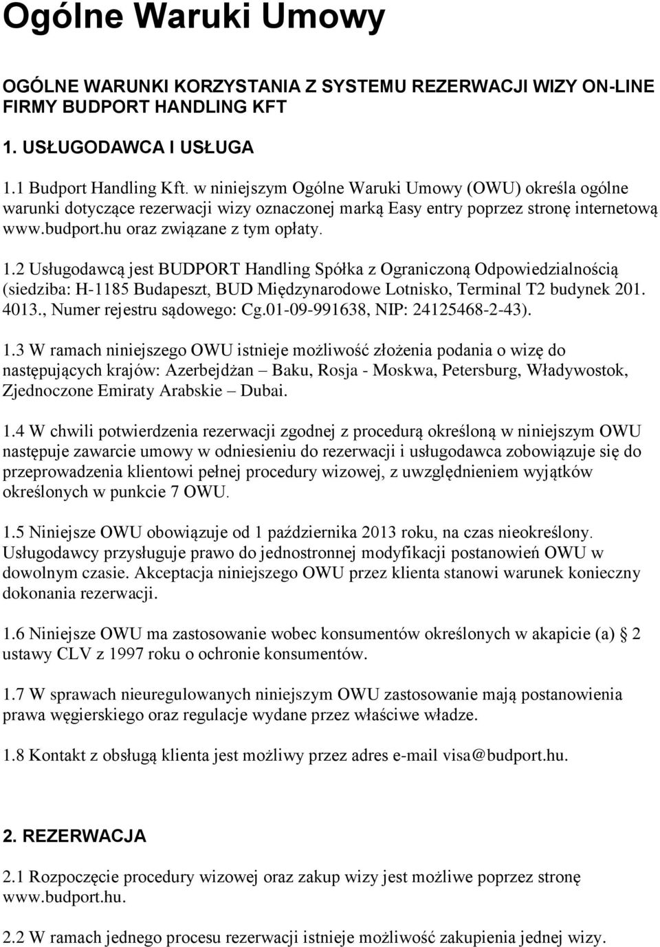 2 Usługodawcą jest BUDPORT Handling Spółka z Ograniczoną Odpowiedzialnością (siedziba: H-1185 Budapeszt, BUD Międzynarodowe Lotnisko, Terminal T2 budynek 201. 4013., Numer rejestru sądowego: Cg.