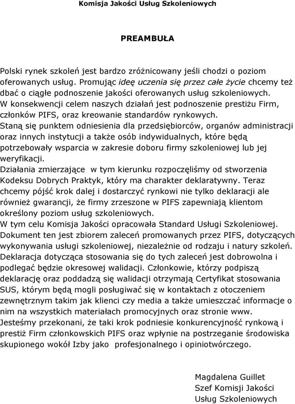 W konsekwencji celem naszych działań jest podnoszenie prestiŝu Firm, członków PIFS, oraz kreowanie standardów rynkowych.