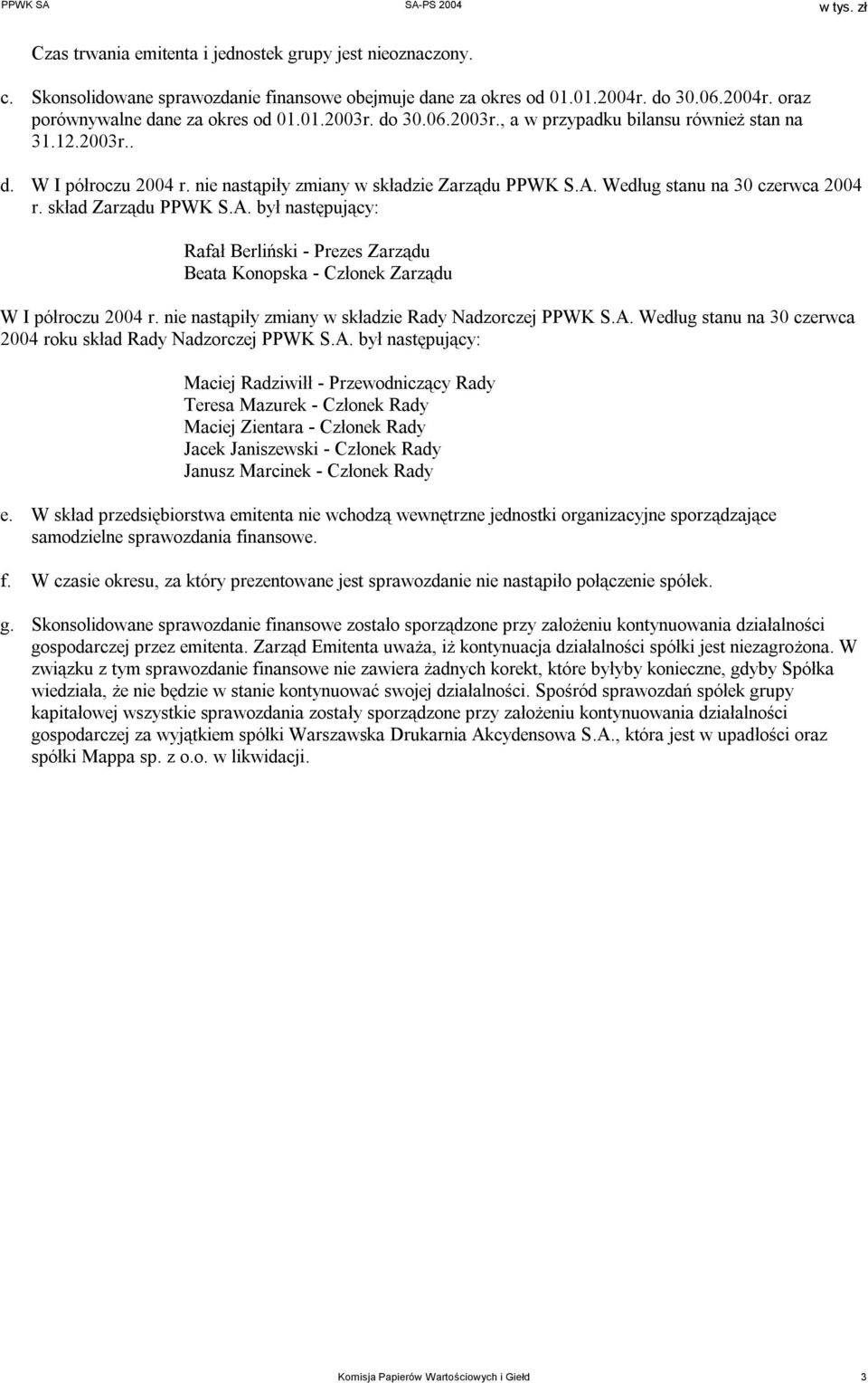 A. był następujący: Rafał Berliński - Prezes Zarządu Beata Konopska - Członek Zarządu W I półroczu 2004 r. nie nastąpiły zmiany w składzie Rady Nadzorczej PPWK S.A. Według stanu na 30 czerwca 2004 roku skład Rady Nadzorczej PPWK S.