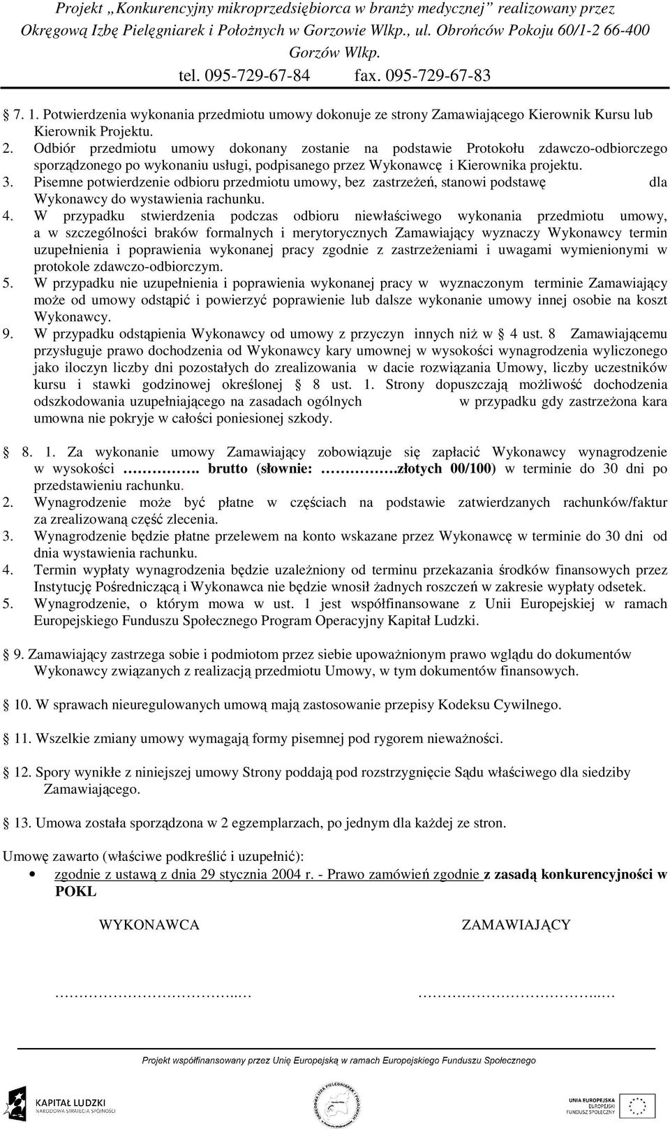 Pisemne potwierdzenie odbioru przedmiotu umowy, bez zastrzeŝeń, stanowi podstawę dla Wykonawcy do wystawienia rachunku. 4.