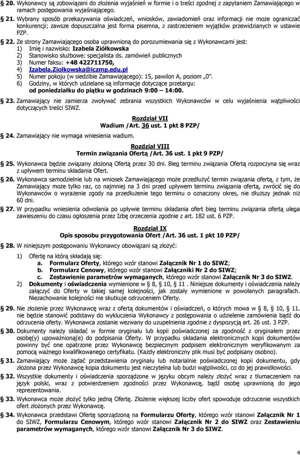 ustawie PZP. 22. Ze strony Zamawiającego osoba uprawnioną do porozumiewania się z Wykonawcami jest: 1) Imię i nazwisko: Izabela Ziółkowska 2) Stanowisko słuŝbowe: specjalista ds.