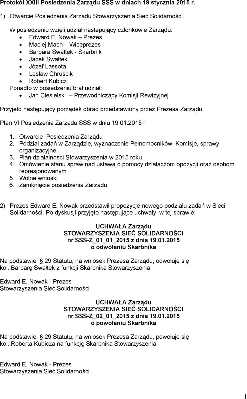 Rewizyjnej Przyjęto następujący porządek obrad przedstawiony przez Prezesa Zarządu. Plan VI Posiedzenia Zarządu SSS w dniu 19.01.2015 r. 1. Otwarcie Posiedzenia Zarządu 2.