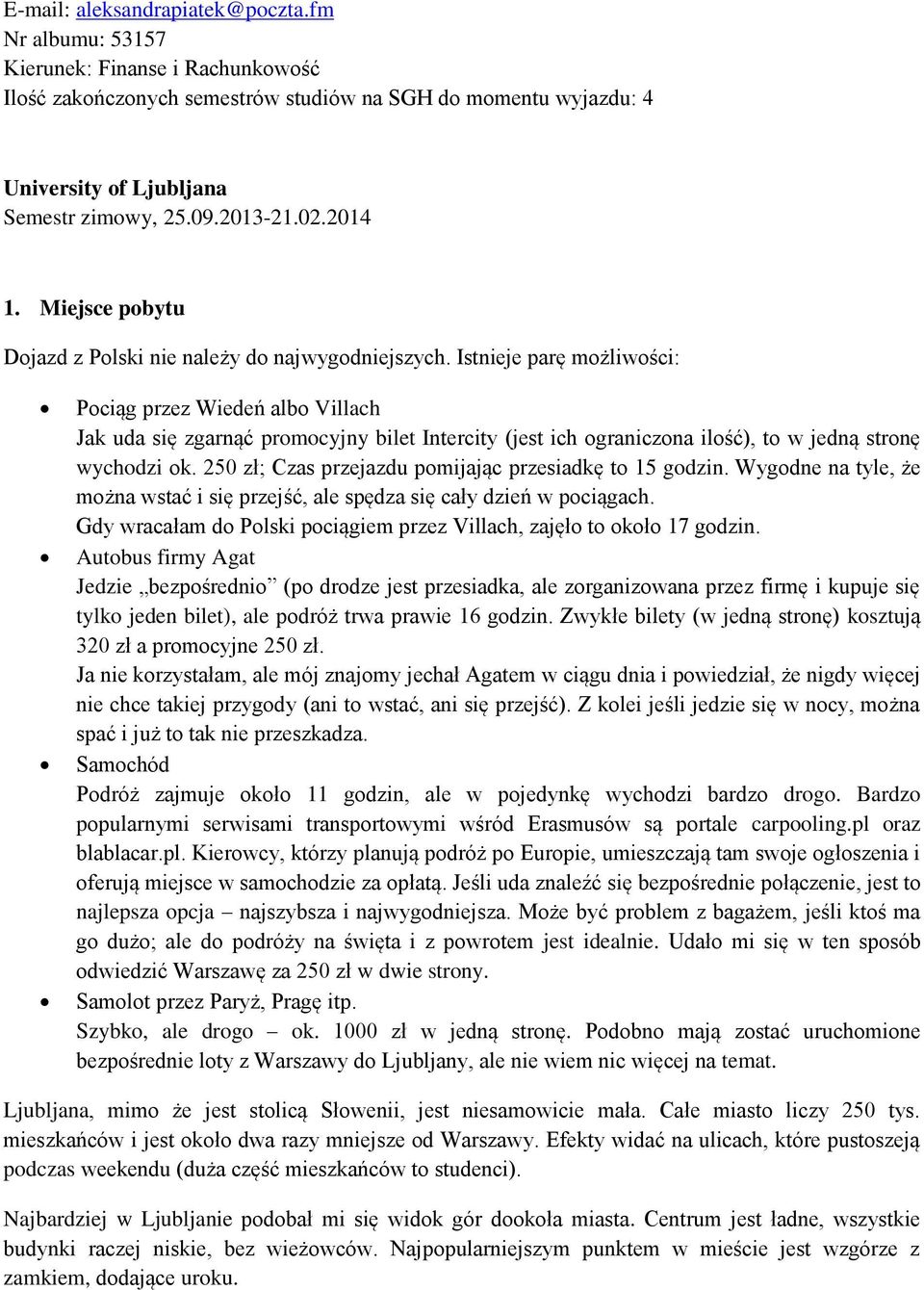 Istnieje parę możliwości: Pociąg przez Wiedeń albo Villach Jak uda się zgarnąć promocyjny bilet Intercity (jest ich ograniczona ilość), to w jedną stronę wychodzi ok.