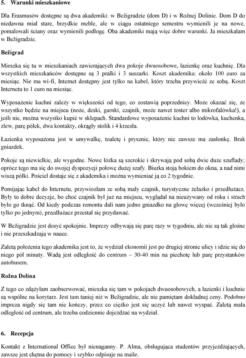 Ja mieszkałam w Bežigradzie. Bežigrad Mieszka się tu w mieszkaniach zawierających dwa pokoje dwuosobowe, łazienkę oraz kuchnię. Dla wszystkich mieszkańców dostępne są 3 pralki i 3 suszarki.