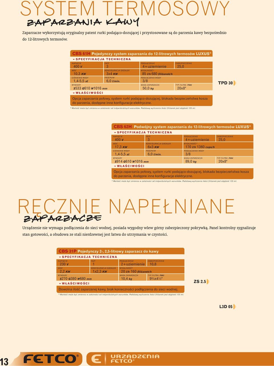 POD ÑCZENIE 4+uziemienie 85 l/h 680 fili anek/h WODY S5 G60 W06 mm 500 kg 20x8" 6 WŁAÂCIWOÂCI Opcja zaparzania po owy system rurki podajàco-dozujàcej blokada bezpieczeƒstwa kosza do parzenia dost pne