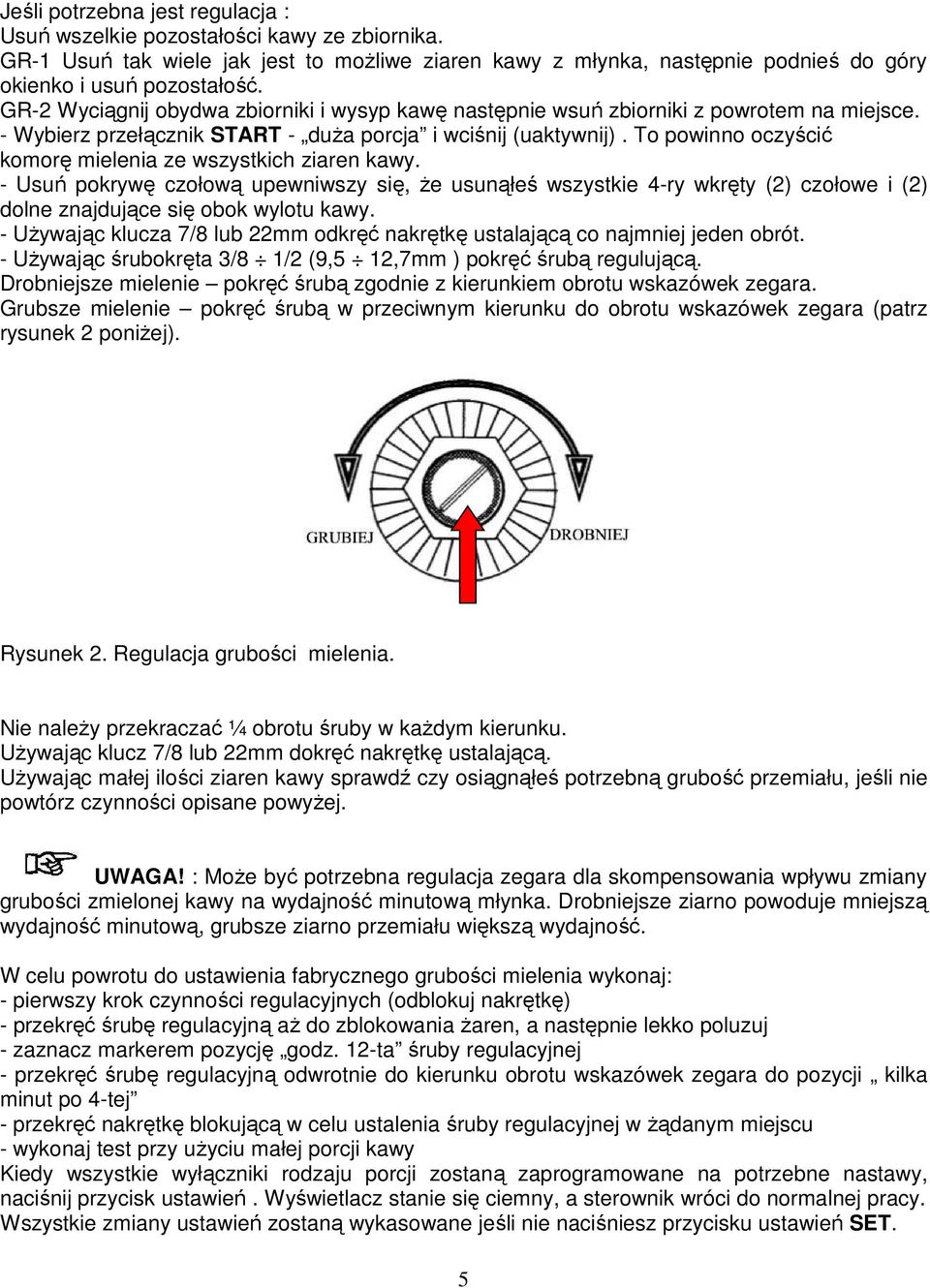 To powinno oczyścić komorę mielenia ze wszystkich ziaren kawy. - Usuń pokrywę czołową upewniwszy się, Ŝe usunąłeś wszystkie 4-ry wkręty (2) czołowe i (2) dolne znajdujące się obok wylotu kawy.