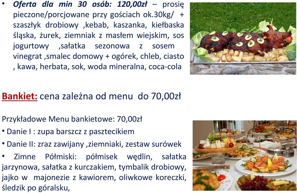 + ogórek, chleb, ciasto, kawa, herbata, sok, woda mineralna, coca-cola Bankiet: cena zależna od menu do 70,00zł Przykładowe Menu bankietowe: 70,00zł Danie I :