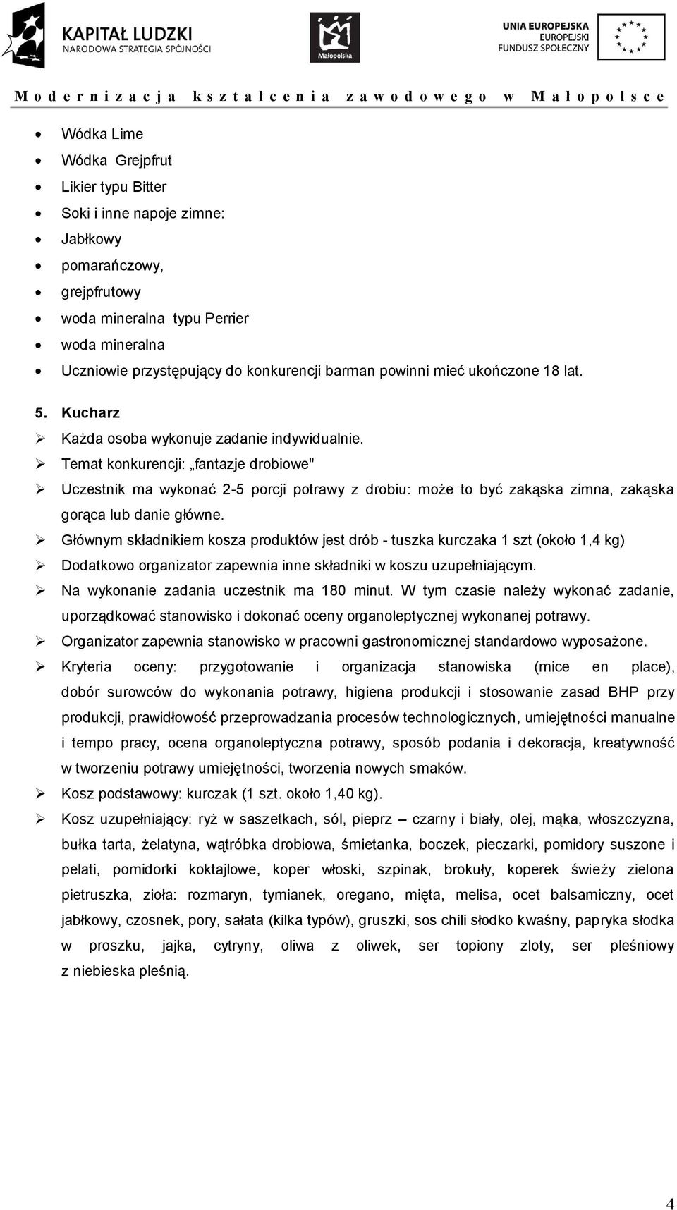 Głównym składnikiem kosza produktów jest drób - tuszka kurczaka 1 szt (około 1,4 kg) Dodatkowo organizator zapewnia inne składniki w koszu uzupełniającym. Na wykonanie zadania uczestnik ma 180 minut.