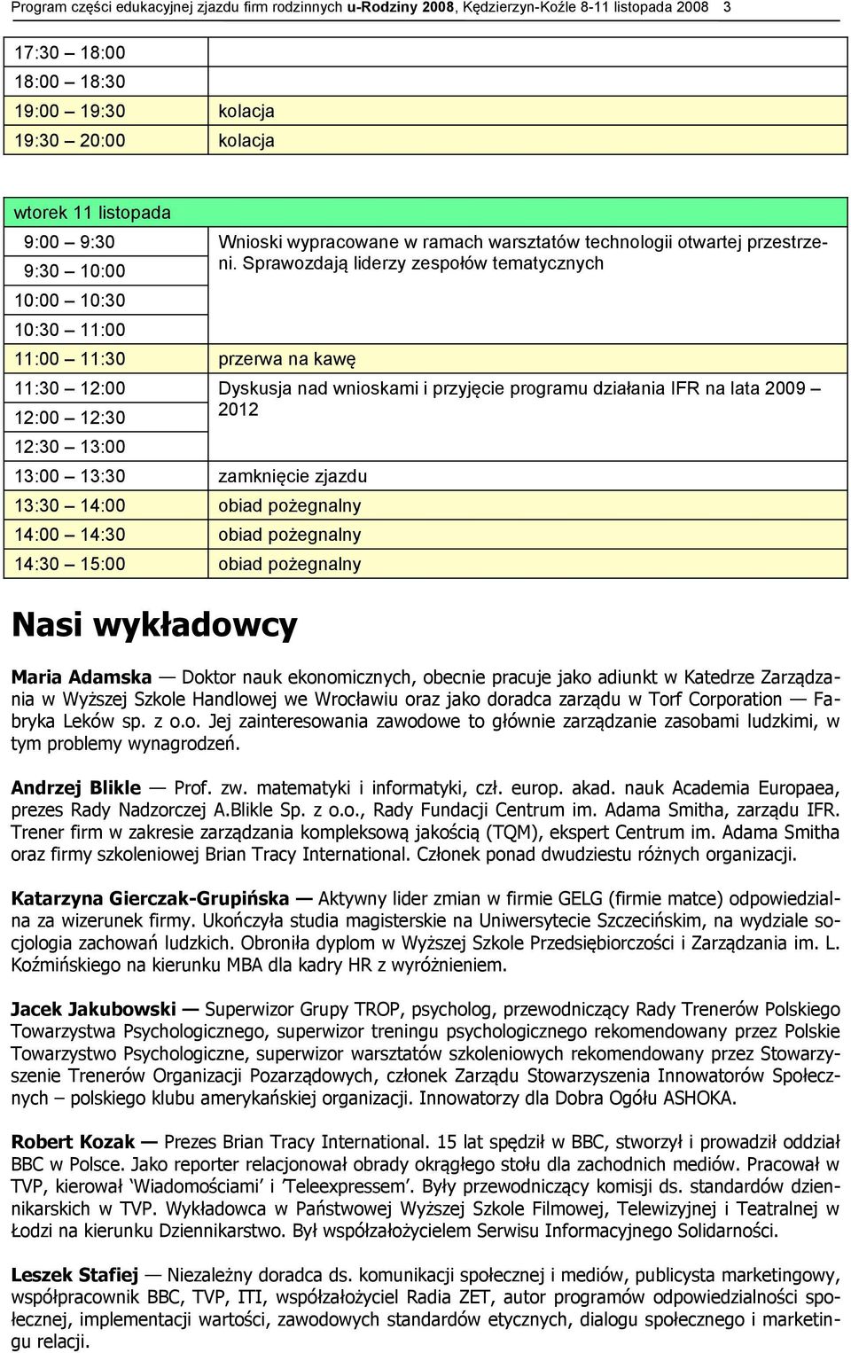 9:30 10:00 Sprawozdają liderzy zespołów tematycznych 10:00 10:30 10:30 11:00 11:30 12:00 Dyskusja nad wnioskami i przyjęcie programu działania IFR na lata 2009 12:00 12:30 2012 12:30 13:00 13:00