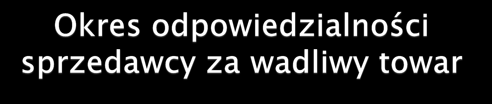 Jeżeli sprzedawca podstępnie zataił wadę sprzedanego towaru, to konsument może skorzystać z uprawnień z tytułu rękojmi bez względu na upływ czasu od