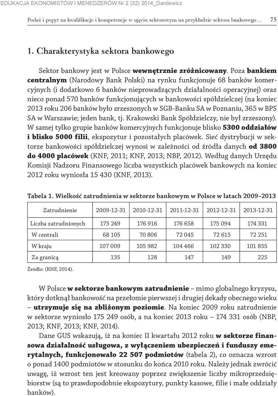 w bankowości spółdzielczej (na koniec 2013 roku 206 banków było zrzeszonych w SGB Banku SA w Poznaniu, 365 w BPS SA w Warszawie; jeden bank, tj. Krakowski Bank Spółdzielczy, nie był zrzeszony).