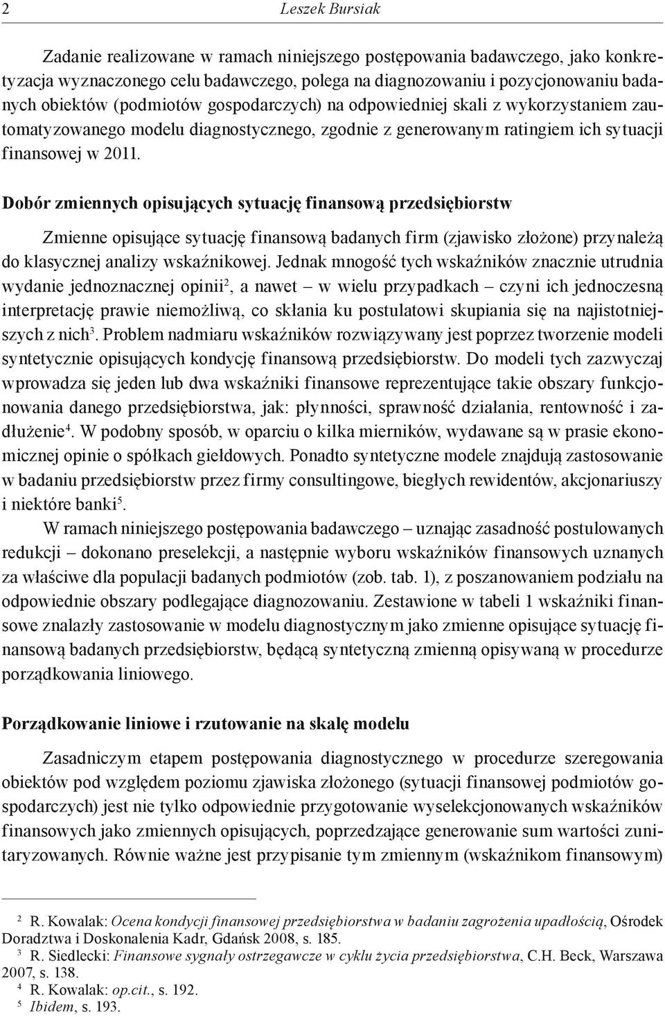 Dobór zmiennych opisujących sytuację finansową przedsiębiorstw Zmienne opisujące sytuację finansową badanych firm (zjawisko złożone) przynależą do klasycznej analizy wskaźnikowej.