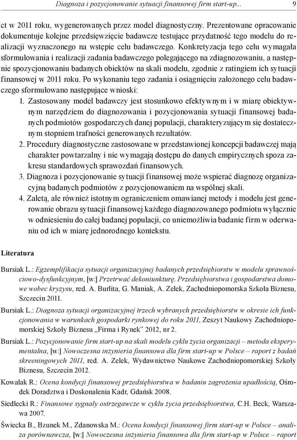 Konkretyzacja tego celu wymagała sformułowania i realizacji zadania badawczego polegającego na zdiagnozowaniu, a następnie spozycjonowaniu badanych obiektów na skali modelu, zgodnie z ratingiem ich