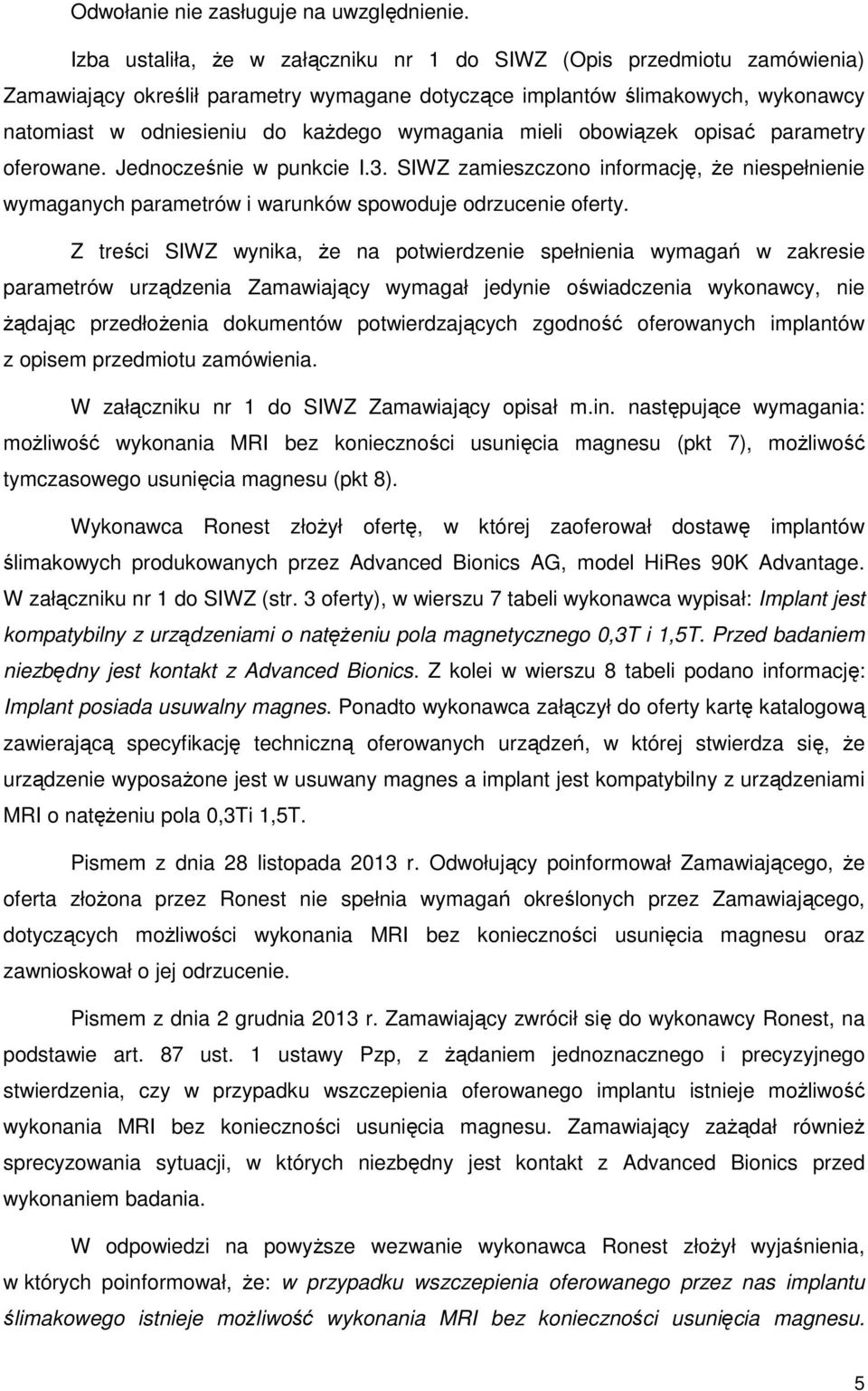 wymagania mieli obowiązek opisać parametry oferowane. Jednocześnie w punkcie I.3. SIWZ zamieszczono informację, że niespełnienie wymaganych parametrów i warunków spowoduje odrzucenie oferty.