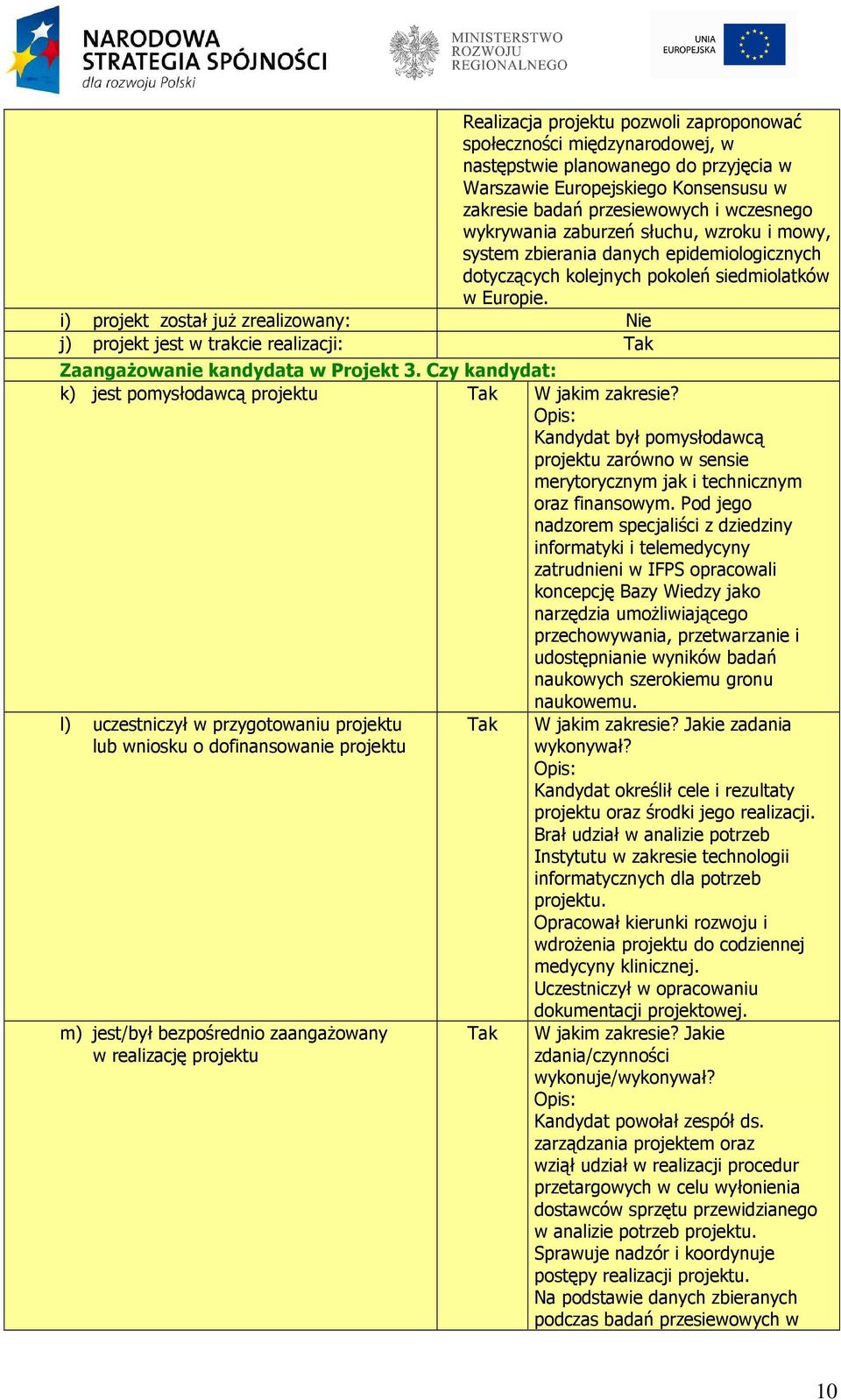 i) projekt został juŝ zrealizowany: Nie j) projekt jest w trakcie realizacji: Tak ZaangaŜowanie kandydata w Projekt 3. Czy kandydat: k) jest pomysłodawcą projektu Tak W jakim zakresie?