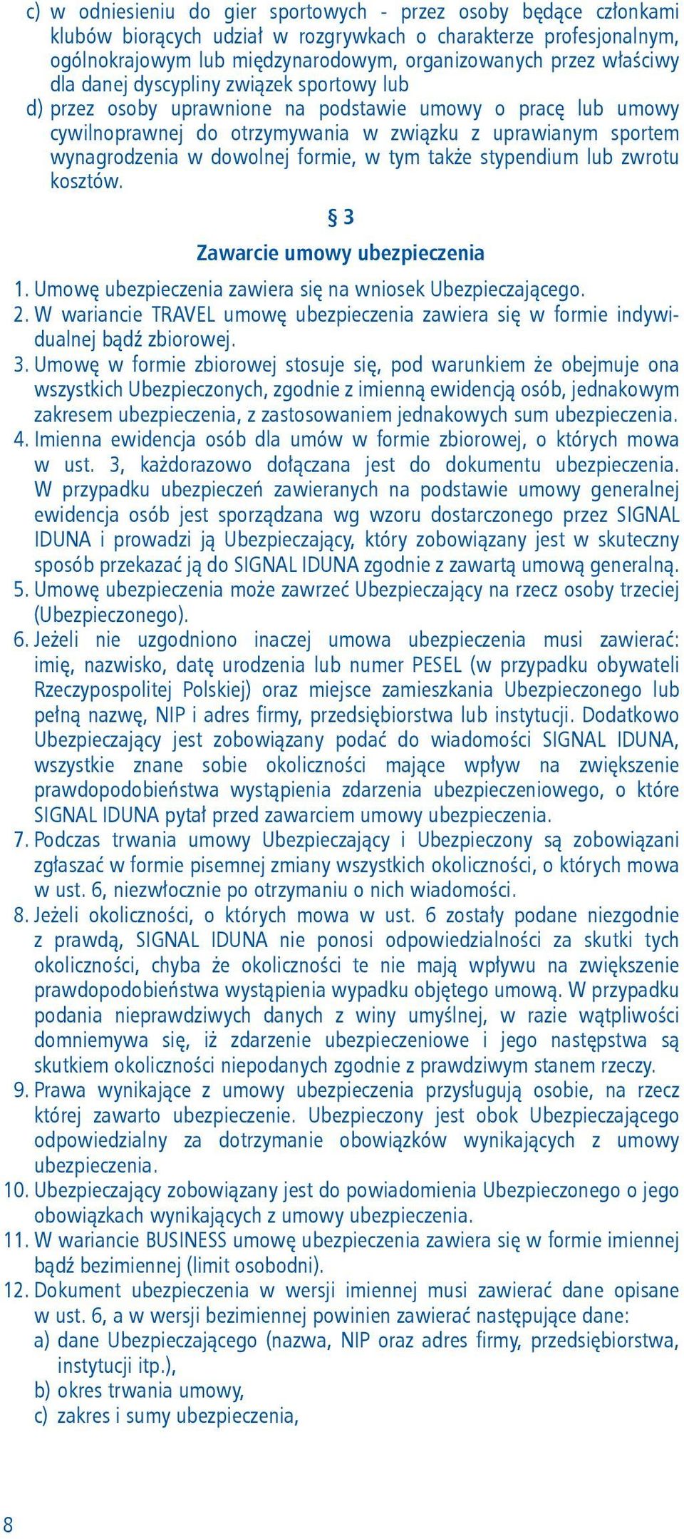 dowolnej formie, w tym także stypendium lub zwrotu kosztów. 3 Zawarcie umowy ubezpieczenia 1. Umowę ubezpieczenia zawiera się na wniosek Ubezpieczającego. 2.