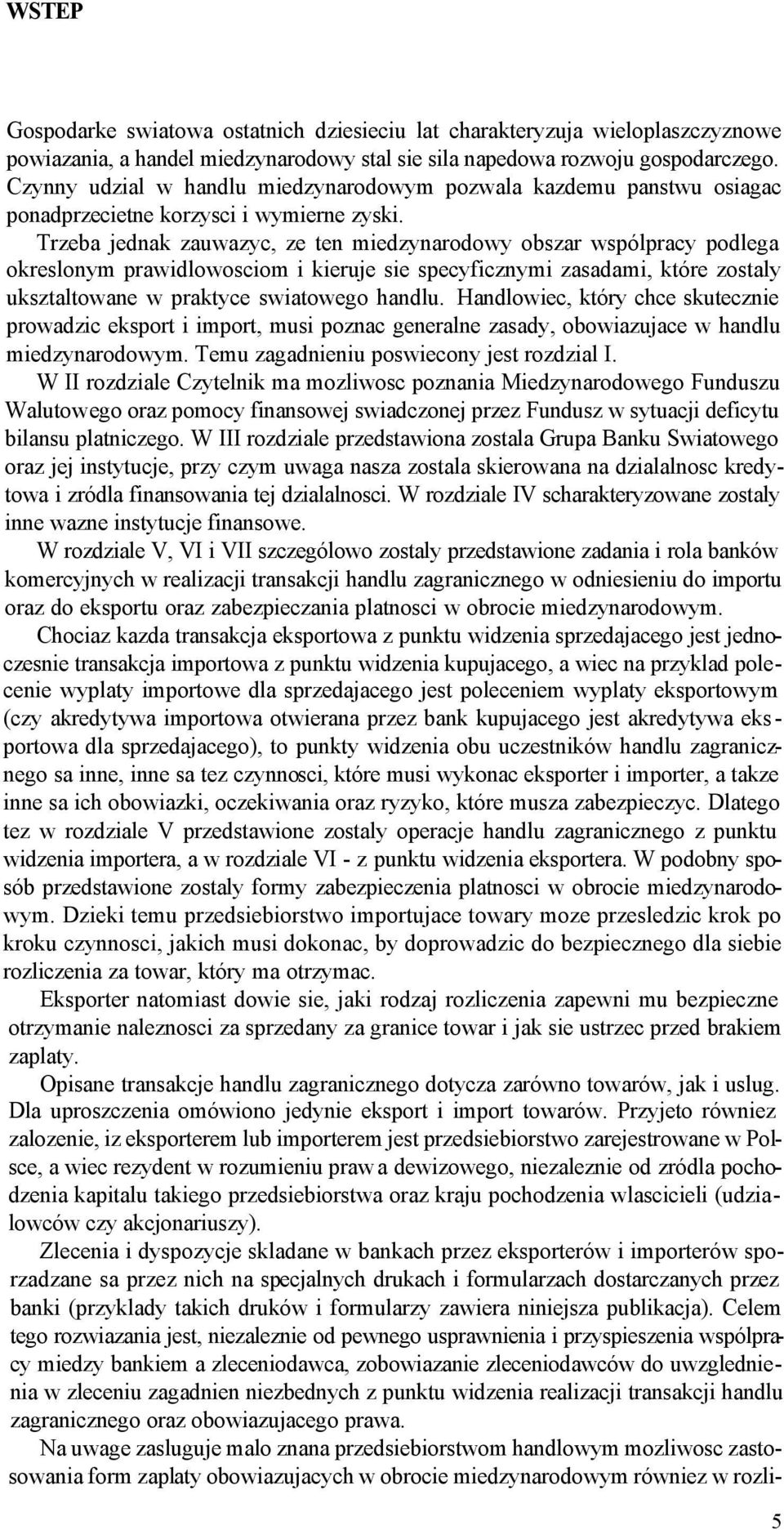 Trzeba jednak zauwazyc, ze ten miedzynarodowy obszar wspólpracy podlega okreslonym prawidlowosciom i kieruje sie specyficznymi zasadami, które zostaly uksztaltowane w praktyce swiatowego handlu.