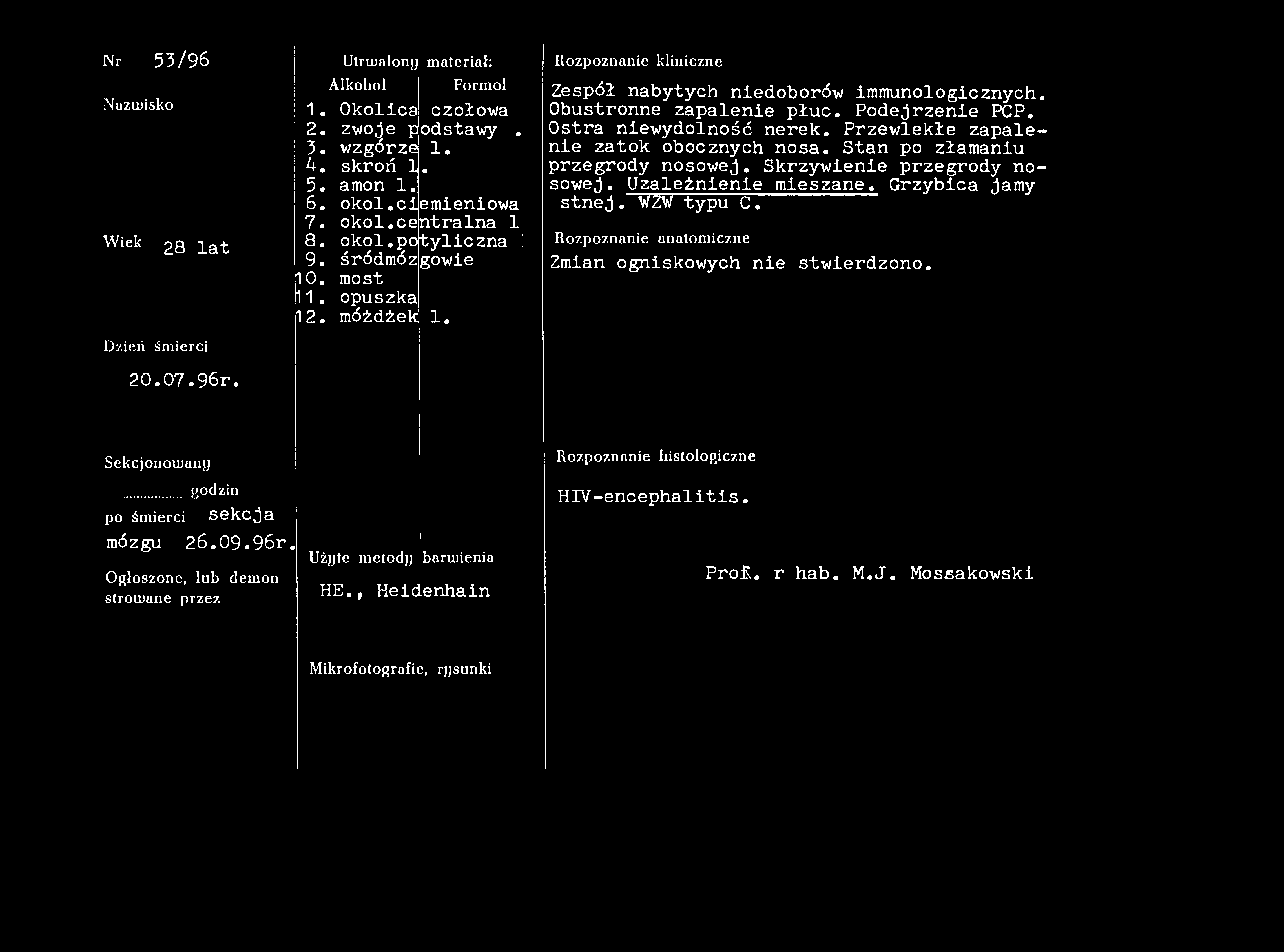 Nr 53/96 Nazwisko Wiek 28 lat Dzień śmierci 20.07.96r, Utrwalony materiał: Alkohol Formol 1. Okolica czołowa l. 2. zwoje podstawy l. 3. wzgórze 1. 4. skroń 1. 5. amon 1. 6. okol.ciemieniowa 7. okol.centralna 1 8.