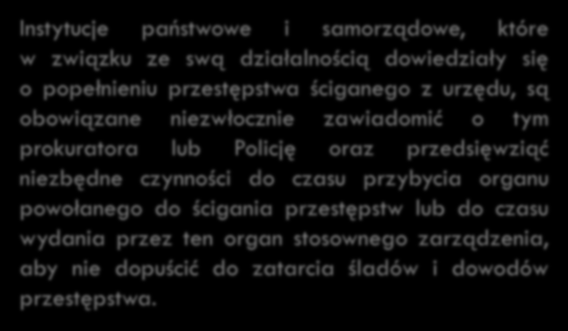 OBOWIĄZEK ZAWIADOMIENIA O PRZESTĘPSTWIE KORUPCJI SPOŁECZNY ART. 304 1 K.P.K. Każdy, dowiedziawszy się o popełnieniu przestępstwa ściganego z urzędu, ma społeczny obowiązek zawiadomić o tym prokuratora lub Policję.