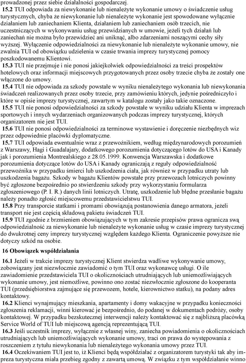 zaniechaniem Klienta, działaniem lub zaniechaniem osób trzecich, nie uczestniczących w wykonywaniu usług przewidzianych w umowie, jeżeli tych działań lub zaniechań nie można było przewidzieć ani