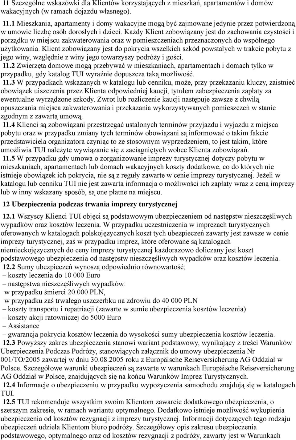 Każdy Klient zobowiązany jest do zachowania czystości i porządku w miejscu zakwaterowania oraz w pomieszczeniach przeznaczonych do wspólnego użytkowania.