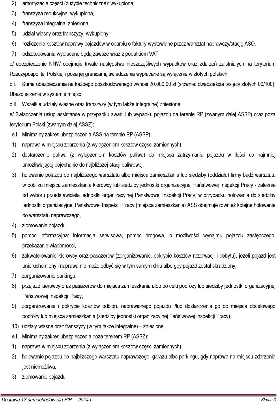 d/ ubezpieczenie NNW obejmuje trwałe następstwa nieszczęśliwych wypadków oraz zdarzeń zaistniałych na terytorium Rzeczypospolitej Polskiej i poza jej granicami, świadczenia wypłacane są wyłącznie w