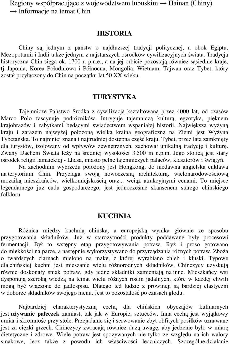 Japonia, Korea Południowa i Północna, Mongolia, Wietnam, Tajwan oraz Tybet, który został przyłączony do Chin na początku lat 50 XX wieku.