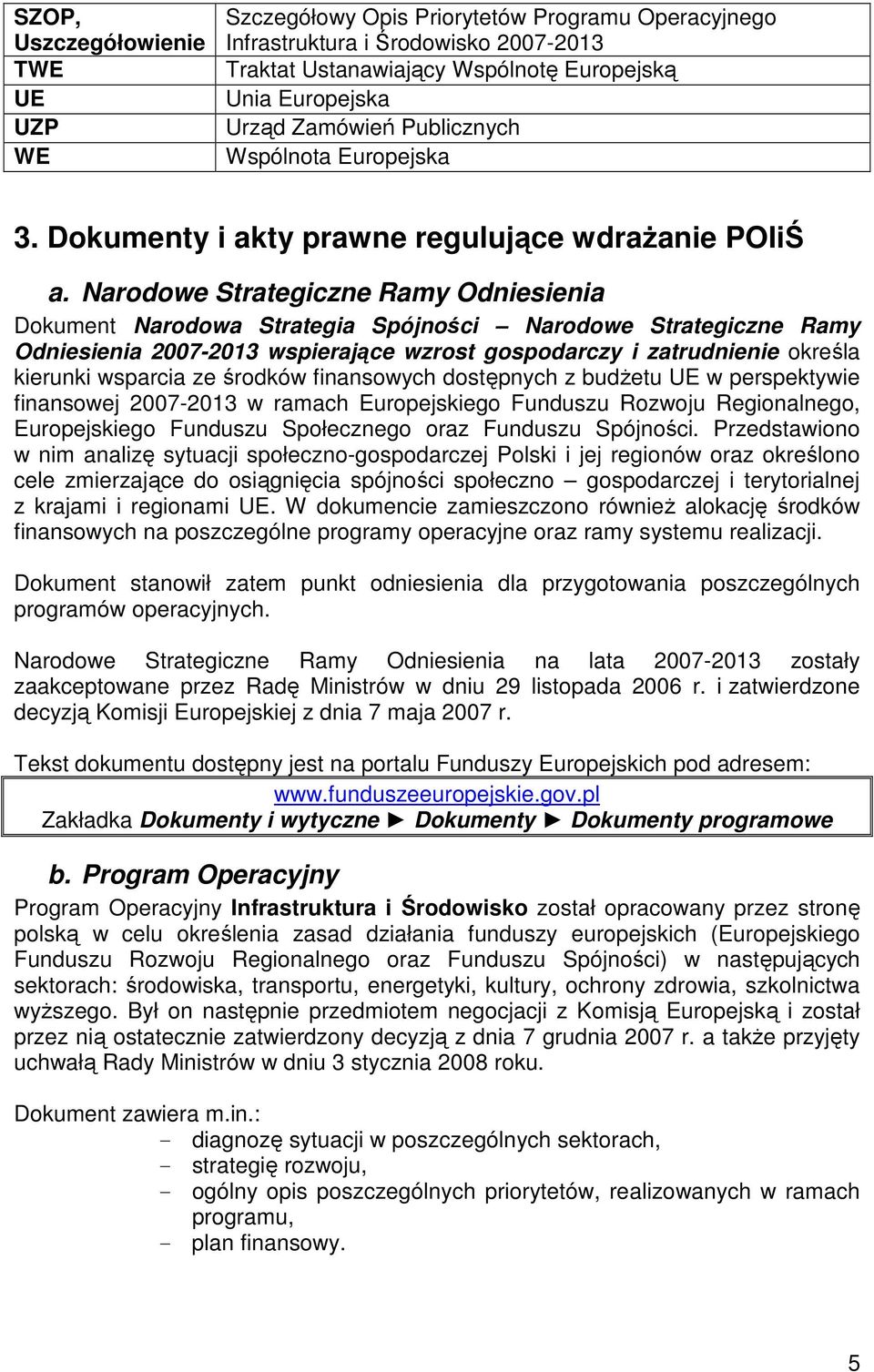 Narodowe Strategiczne Ramy Odniesienia Dokument Narodowa Strategia Spójności Narodowe Strategiczne Ramy Odniesienia 2007-2013 wspierające wzrost gospodarczy i zatrudnienie określa kierunki wsparcia