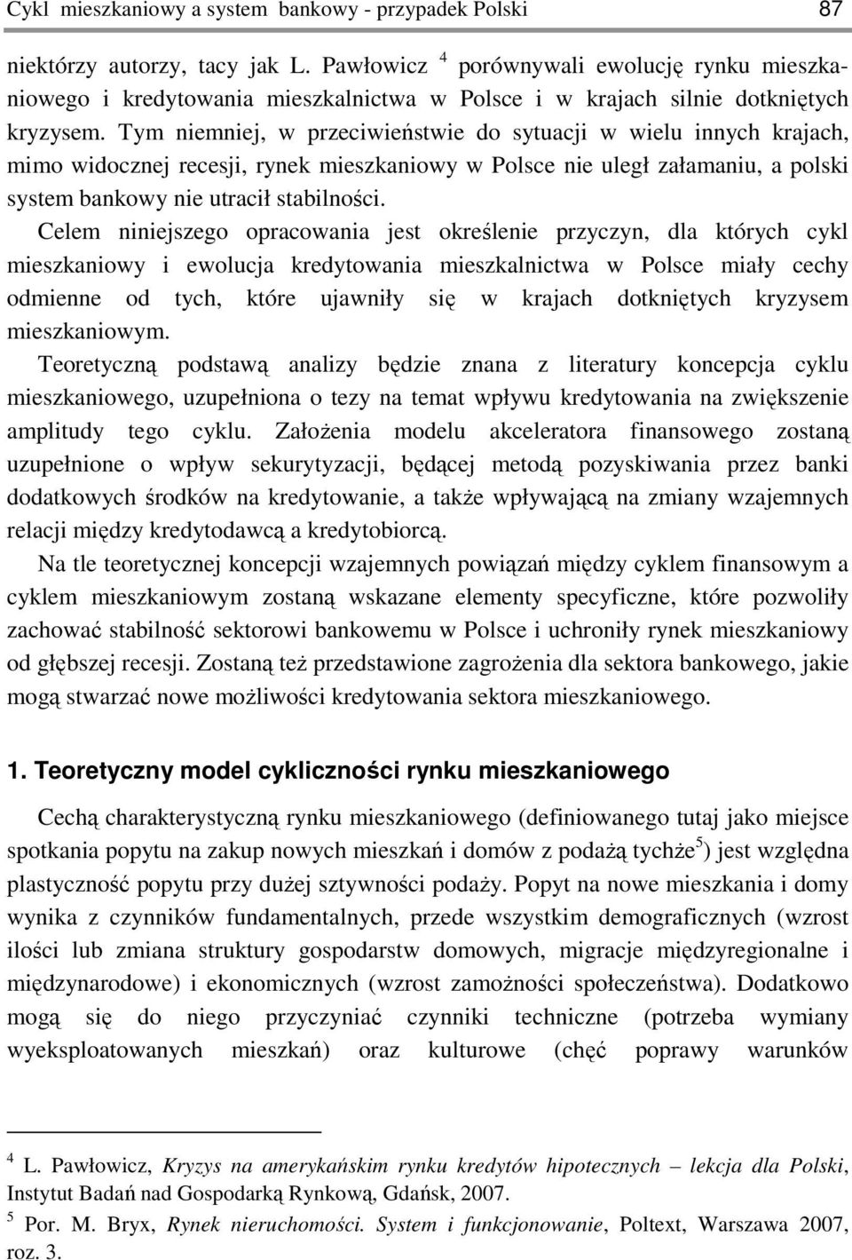 Tym niemniej, w przeciwieństwie do sytuacji w wielu innych krajach, mimo widocznej recesji, rynek mieszkaniowy w Polsce nie uległ załamaniu, a polski system bankowy nie utracił stabilności.