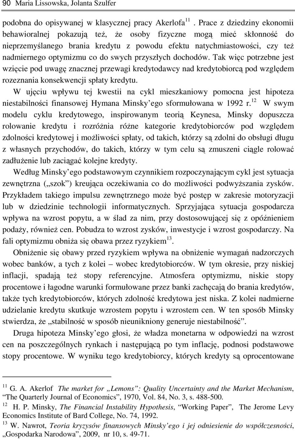 swych przyszłych dochodów. Tak więc potrzebne jest wzięcie pod uwagę znacznej przewagi kredytodawcy nad kredytobiorcą pod względem rozeznania konsekwencji spłaty kredytu.