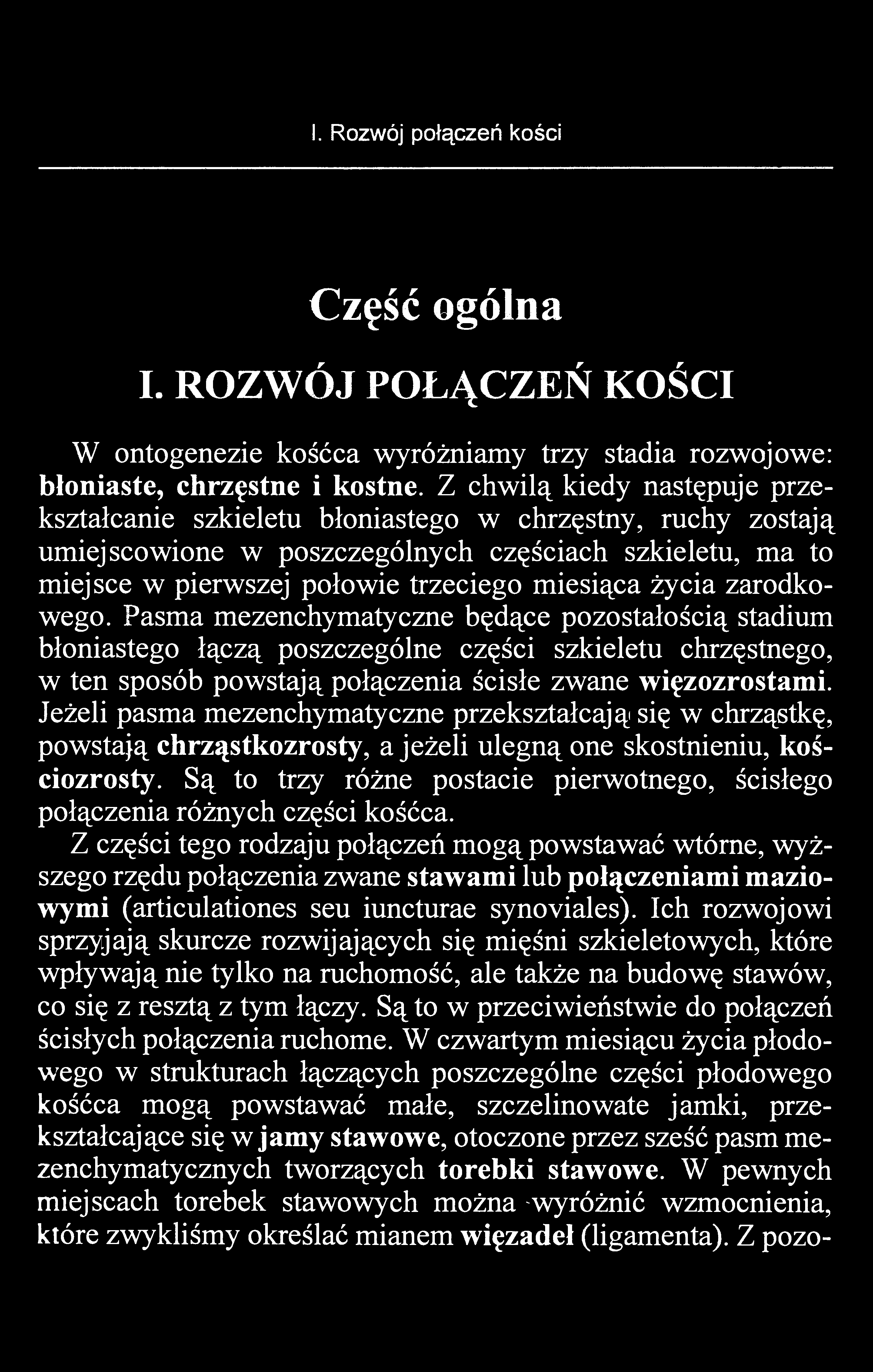 I. Rozwój połączeń kości Część ogólna I. ROZWÓJ POŁĄCZEŃ KOŚCI W ontogenezie kośćca wyróżniamy trzy stadia rozwojowe: błoniaste, chrzęstne i kostne.