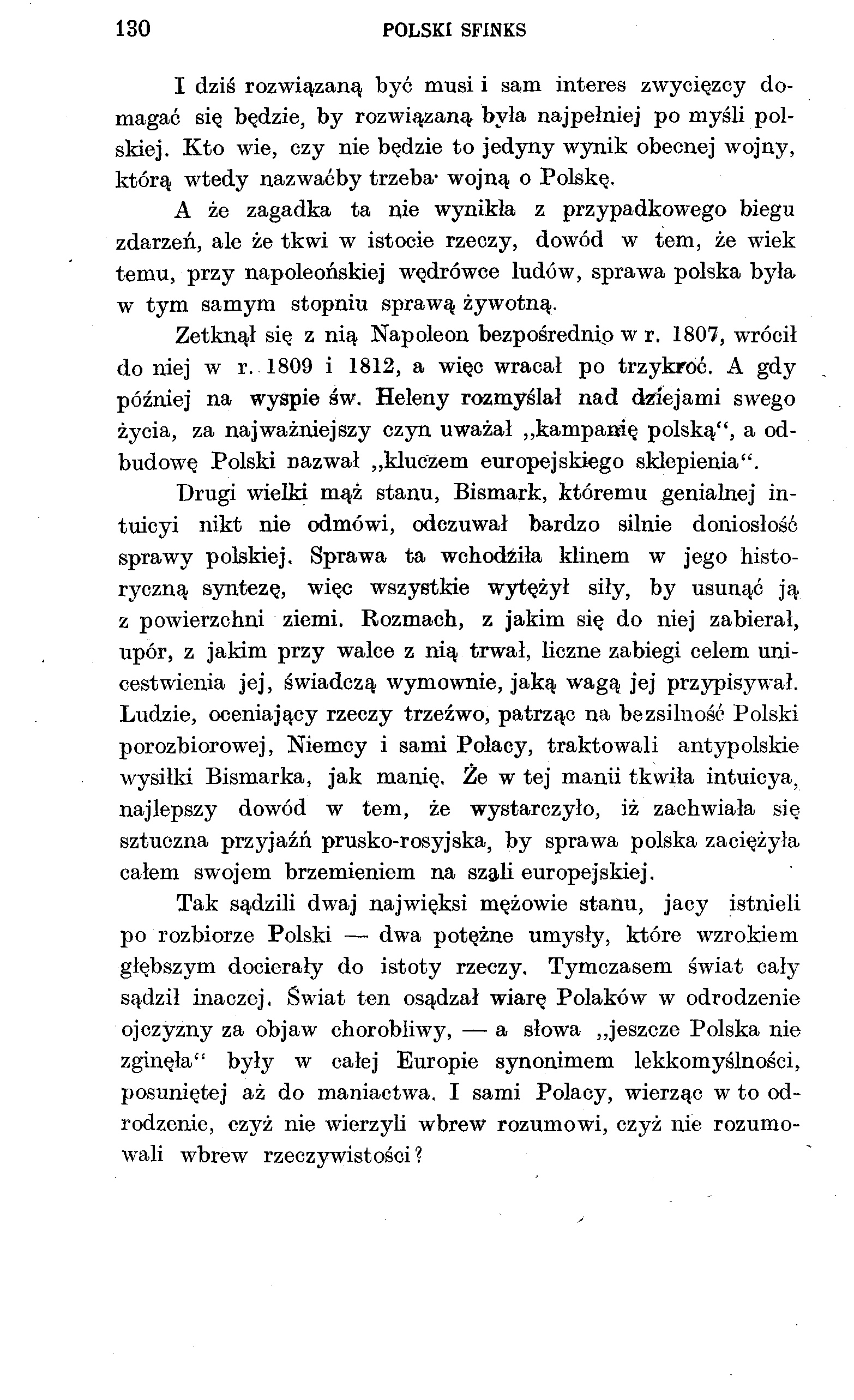 130 POLSKI SFINKS I dziś rozwiązaną być musi i sam interes zwycięzcy domagać się będzie, by rozwiązaną była najpełniej po myśli polskiej.