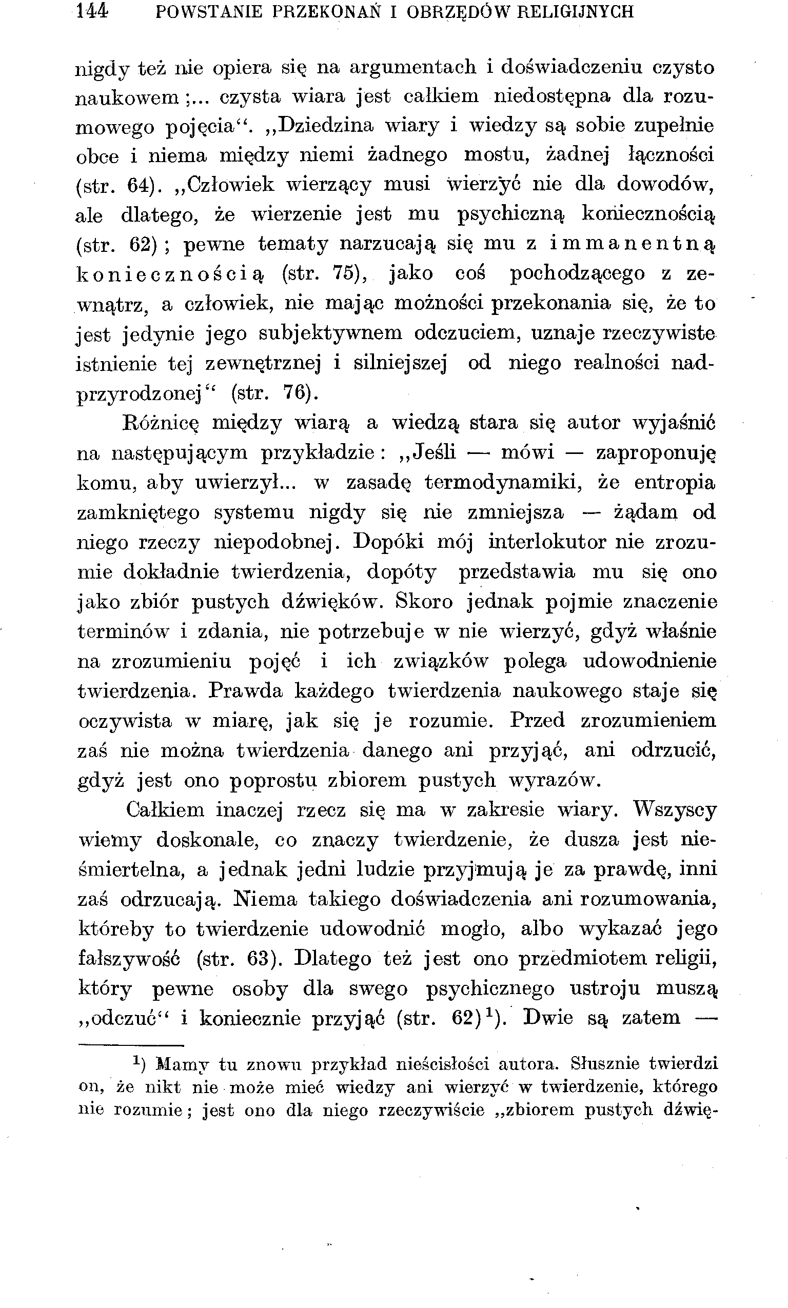 144 POWSTANIE PRZEKONAŃ I OBRZĘDÓW RELIGIJNYCH nigdy też nie opiera się na argumentach i doświadczeniu czysto naukowem ;... czysta wiara jest całkiem niedostępna dla rozumowego pojęcia".