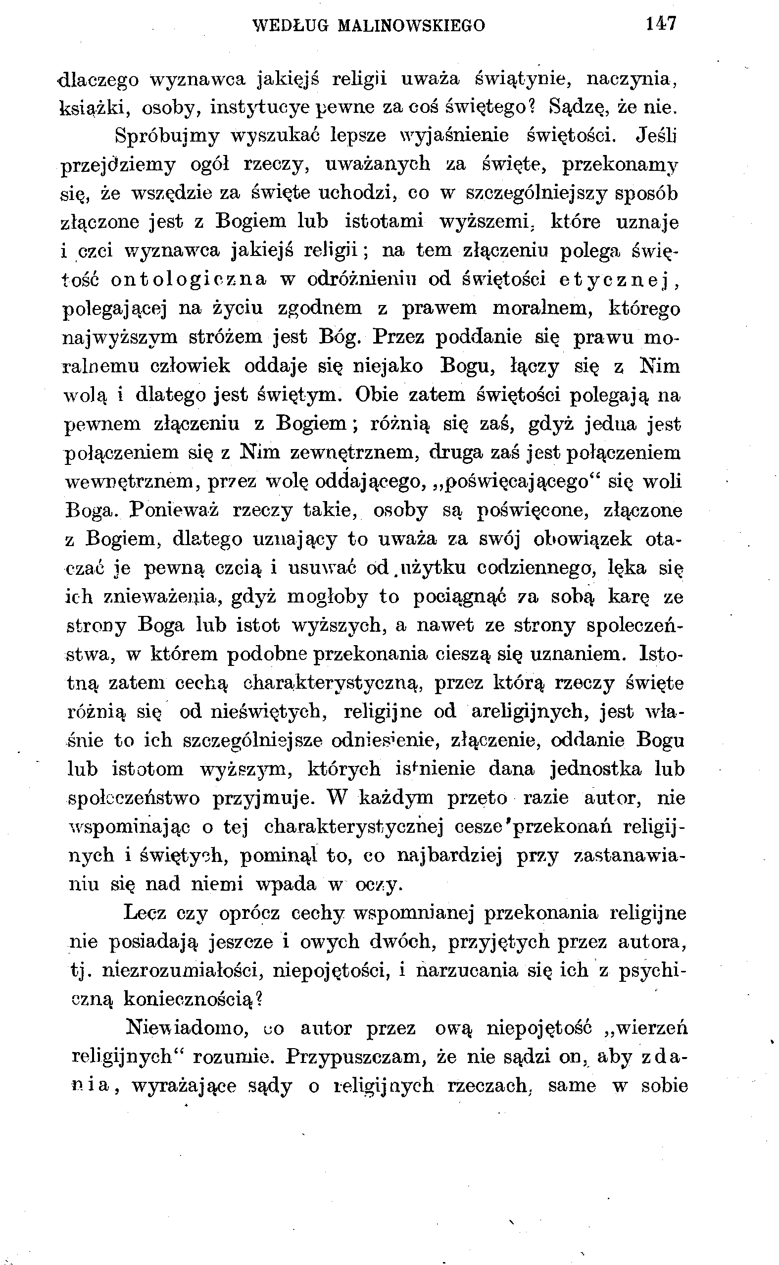 WEDŁUG MALINOWSKIEGO 147 dlaczego wyznawca jakiejś religii uważa świątynie, naczynia, książki, osoby, instytucye pewne za coś świętego? Sądzę, że nie. Spróbujmy wyszukać lepsze wyjaśnienie świętości.