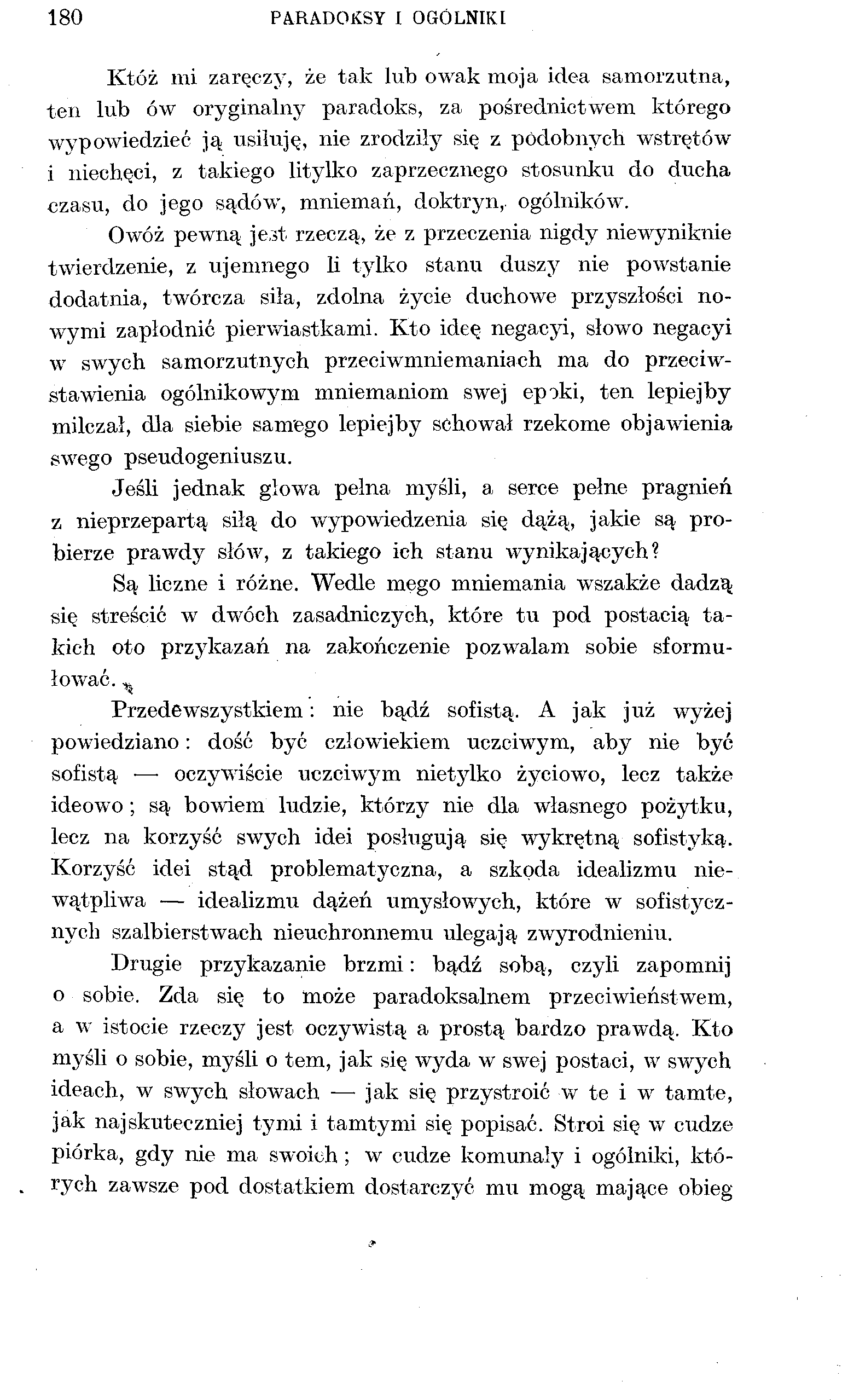 180 PARADOKSY I OGÓLNIKI Któż mi zaręczy, że tak lub owak moja idea samorzutna, ten lub ów oryginalny paradoks, za pośrednictwem którego wypowiedzieć ją usiłuję, nie zrodziły się z podobnych wstrętów